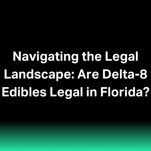 Navigating the Legal Landscape: Are Delta-8 Edibles Legal in Florida?