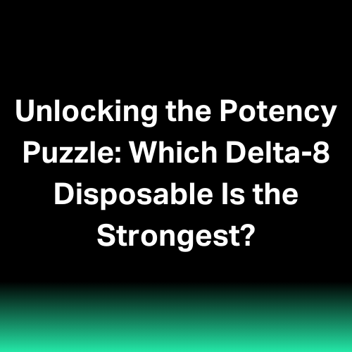 Unlocking the Potency Puzzle: Which Delta-8 Disposable Is the Strongest?